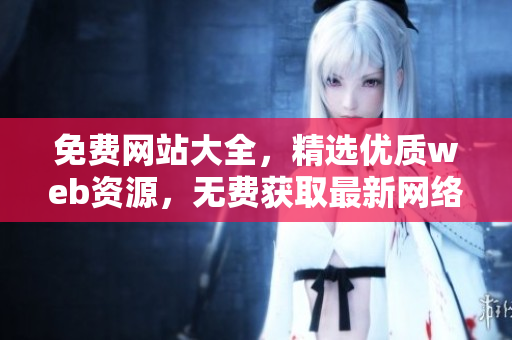 免費網(wǎng)站大全，精選優(yōu)質(zhì)web資源，無費獲取最新網(wǎng)絡(luò)信息