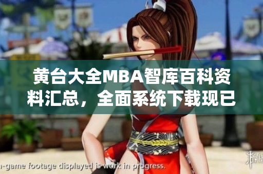 黃臺(tái)大全MBA智庫(kù)百科資料匯總，全面系統(tǒng)下載現(xiàn)已上線