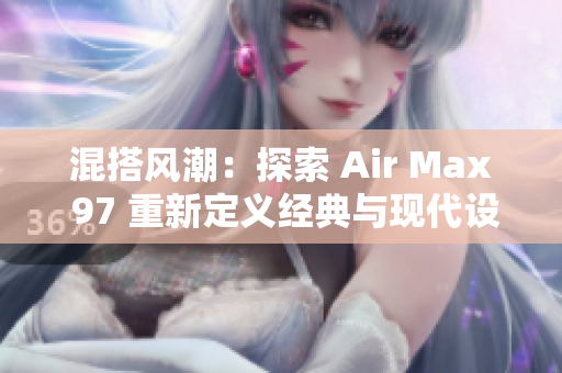 混搭風(fēng)潮：探索 Air Max 97 重新定義經(jīng)典與現(xiàn)代設(shè)計的獨特融合