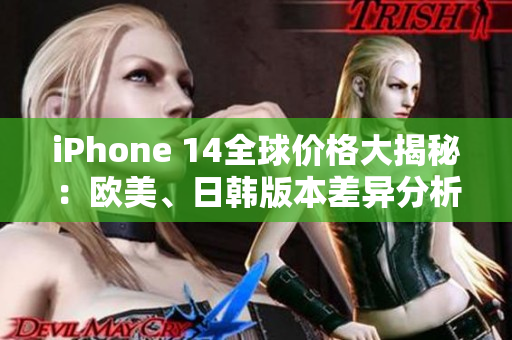 iPhone 14全球價格大揭秘：歐美、日韓版本差異分析