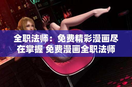 全職法師：免費精彩漫畫盡在掌握 免費漫畫全職法師的精彩閱讀 別錯過!