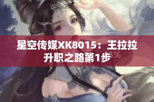 星空傳媒XK8015：王拉拉升職之路第1步