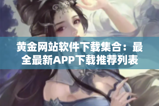黃金網(wǎng)站軟件下載集合：最全最新APP下載推薦列表