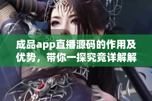 成品app直播源碼的作用及優(yōu)勢，帶你一探究竟詳解解讀