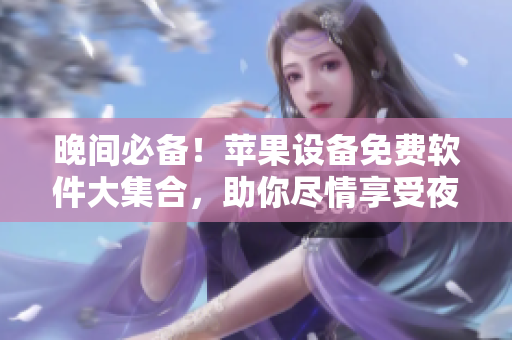 晚間必備！蘋果設(shè)備免費軟件大集合，助你盡情享受夜晚時光
