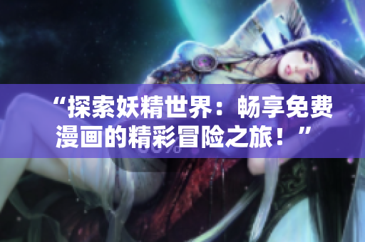 “探索妖精世界：暢享免費漫畫的精彩冒險之旅！”
