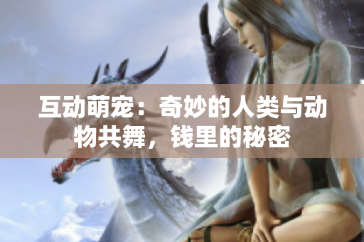 互動萌寵：奇妙的人類與動物共舞，錢里的秘密