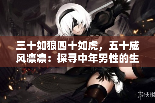 三十如狼四十如虎，五十威風(fēng)凜凜：探尋中年男性的生活智慧與成熟魅力