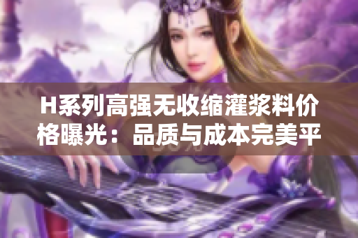 H系列高強(qiáng)無收縮灌漿料價(jià)格曝光：品質(zhì)與成本完美平衡