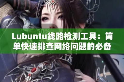Lubuntu線路檢測工具：簡單快速排查網絡問題的必備工具