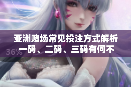 亞洲賭場常見投注方式解析 一碼、二碼、三碼有何不同？