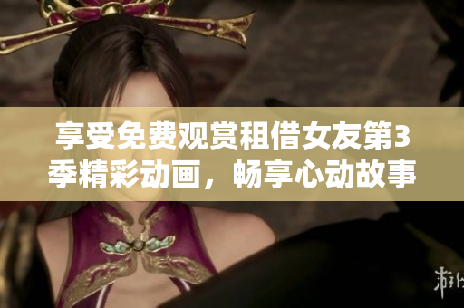 享受免費(fèi)觀賞租借女友第3季精彩動(dòng)畫，暢享心動(dòng)故事情節(jié)