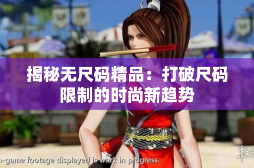 揭秘?zé)o尺碼精品：打破尺碼限制的時(shí)尚新趨勢
