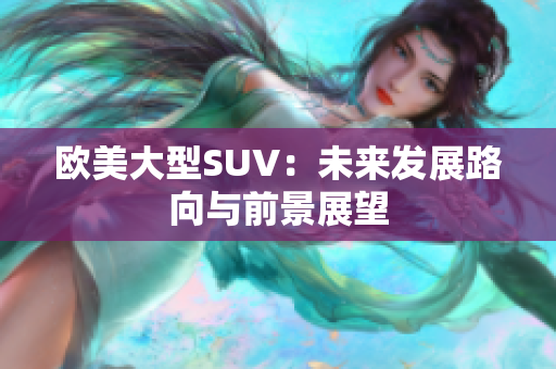 歐美大型SUV：未來發(fā)展路向與前景展望