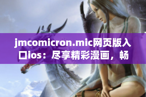 jmcomicron.mic網(wǎng)頁(yè)版入口ios：盡享精彩漫畫，暢快體驗(yàn)新版iOS網(wǎng)頁(yè)端