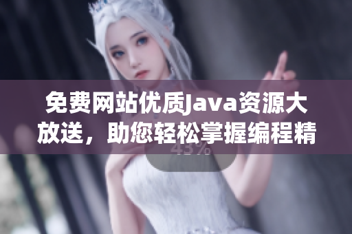 免費網(wǎng)站優(yōu)質(zhì)Java資源大放送，助您輕松掌握編程精髓
