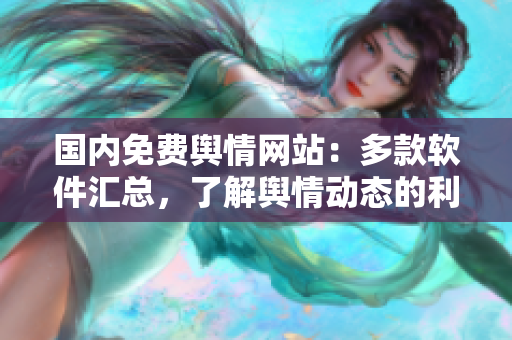 國內(nèi)免費(fèi)輿情網(wǎng)站：多款軟件匯總，了解輿情動(dòng)態(tài)的利器