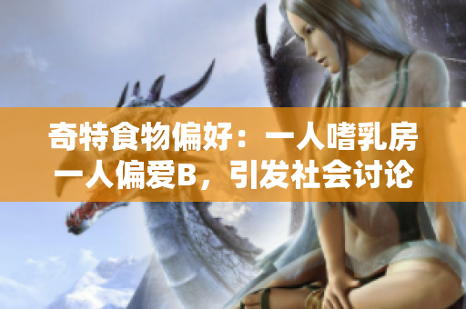奇特食物偏好：一人嗜乳房一人偏愛B，引發(fā)社會討論