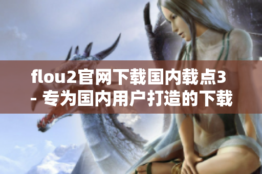 flou2官網(wǎng)下載國內(nèi)載點(diǎn)3 - 專為國內(nèi)用戶打造的下載平臺
