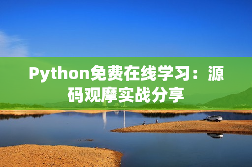 Python免費在線學(xué)習(xí)：源碼觀摩實戰(zhàn)分享