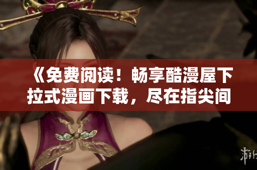 《免費閱讀！暢享酷漫屋下拉式漫畫下載，盡在指尖間》