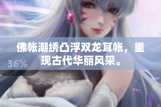 佛帳潮繡凸浮雙龍耳帳，重現(xiàn)古代華麗風(fēng)采。