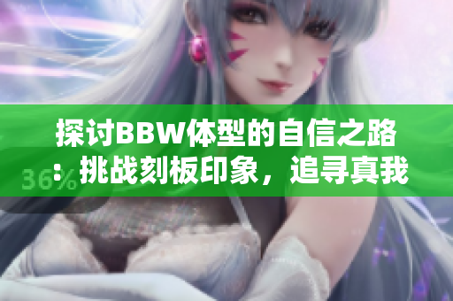 探討B(tài)BW體型的自信之路：挑戰(zhàn)刻板印象，追尋真我