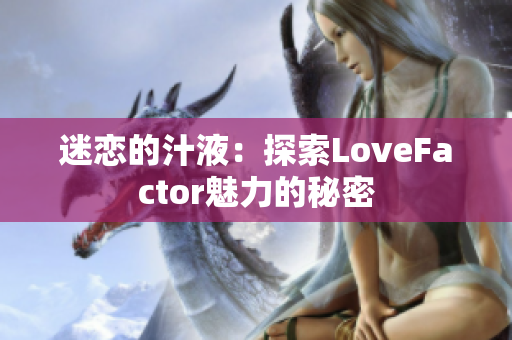 迷戀的汁液：探索LoveFactor魅力的秘密