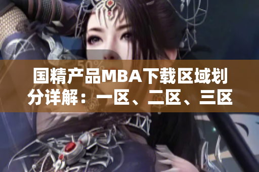 國精產(chǎn)品MBA下載區(qū)域劃分詳解：一區(qū)、二區(qū)、三區(qū)深度解析