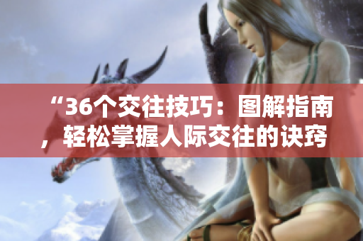 “36個(gè)交往技巧：圖解指南，輕松掌握人際交往的訣竅！”