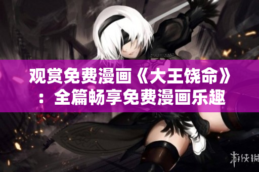觀賞免費(fèi)漫畫《大王饒命》：全篇暢享免費(fèi)漫畫樂趣