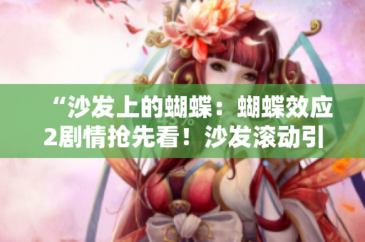 “沙發(fā)上的蝴蝶：蝴蝶效應2劇情搶先看！沙發(fā)滾動引發(fā)連鎖變化！”