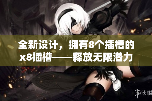全新設(shè)計(jì)，擁有8個(gè)插槽的x8插槽——釋放無限潛力