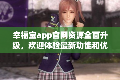 幸福寶app官網(wǎng)資源全面升級，歡迎體驗最新功能和優(yōu)質內容