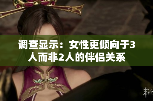 調(diào)查顯示：女性更傾向于3人而非2人的伴侶關(guān)系