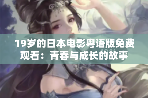 19歲的日本電影粵語版免費(fèi)觀看：青春與成長(zhǎng)的故事