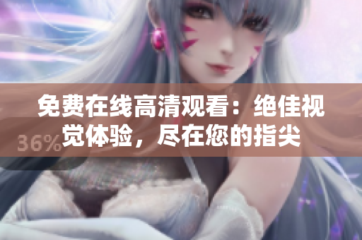 免費在線高清觀看：絕佳視覺體驗，盡在您的指尖