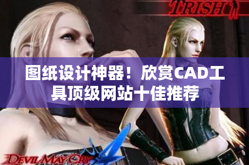 圖紙?jiān)O(shè)計(jì)神器！欣賞CAD工具頂級(jí)網(wǎng)站十佳推薦