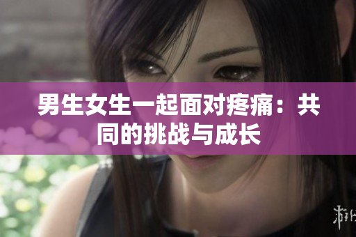 男生女生一起面對(duì)疼痛：共同的挑戰(zhàn)與成長