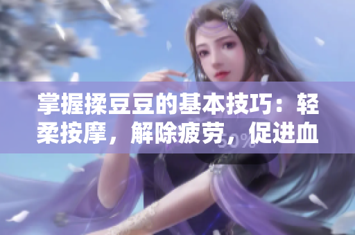 掌握揉豆豆的基本技巧：輕柔按摩，解除疲勞，促進血液循環(huán)