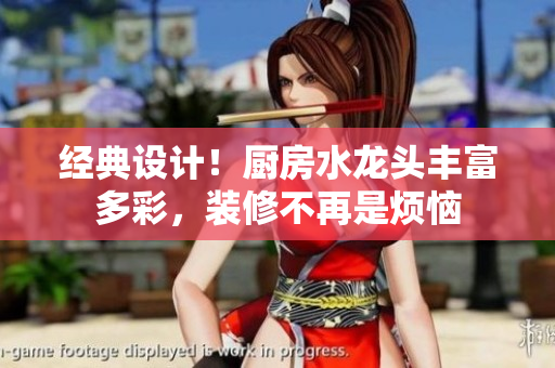 經(jīng)典設(shè)計(jì)！廚房水龍頭豐富多彩，裝修不再是煩惱