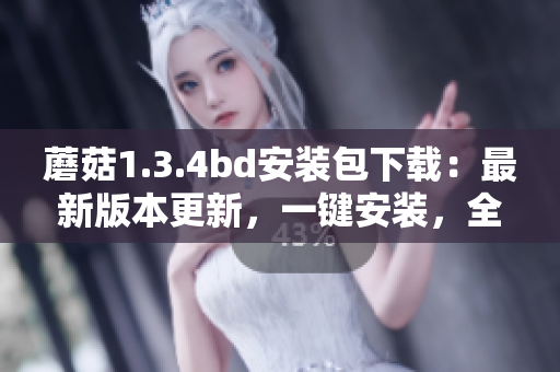 蘑菇1.3.4bd安裝包下載：最新版本更新，一鍵安裝，全新體驗