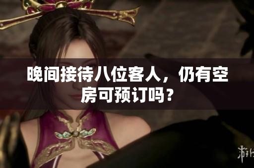 晚間接待八位客人，仍有空房可預(yù)訂嗎？
