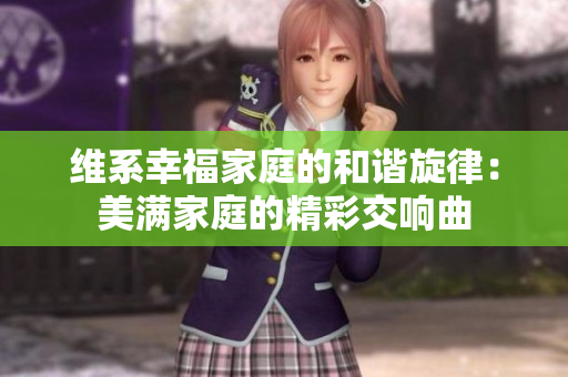 維系幸福家庭的和諧旋律：美滿家庭的精彩交響曲