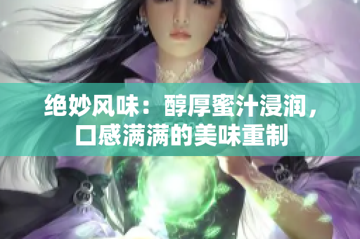 絕妙風味：醇厚蜜汁浸潤，口感滿滿的美味重制