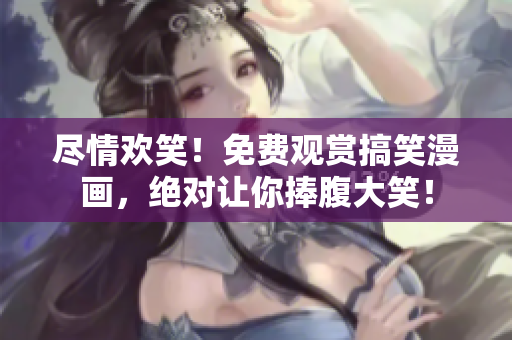 盡情歡笑！免費(fèi)觀賞搞笑漫畫，絕對(duì)讓你捧腹大笑！