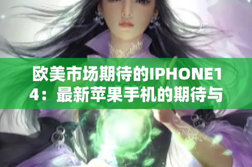 歐美市場期待的IPHONE14：最新蘋果手機的期待與傳聞