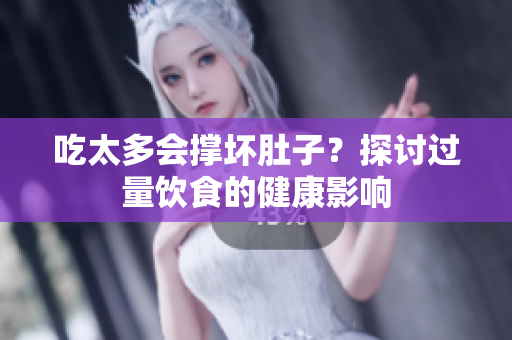 吃太多會撐壞肚子？探討過量飲食的健康影響