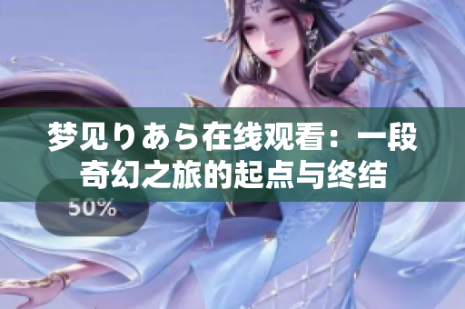 夢(mèng)見(jiàn)りあら在線觀看：一段奇幻之旅的起點(diǎn)與終結(jié)