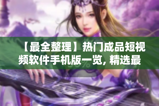 【最全整理】熱門(mén)成品短視頻軟件手機(jī)版一覽, 精選最優(yōu)軟件下載